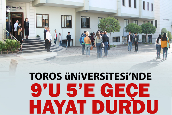 TOROS ÜNİVERSİTESİ’NDE SAAT 9’U 5 GEÇE HAYAT DURDU