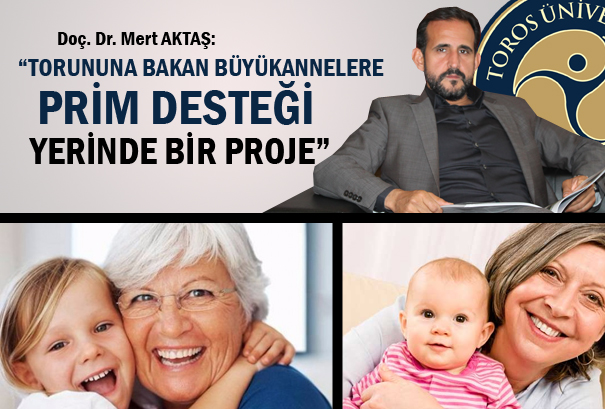 DOÇ. DR. MERT AKTAŞ:“TORUNUNA BAKAN BÜYÜKANNELERE PRİM DESTEĞİ YERİNDE BİR PROJE”