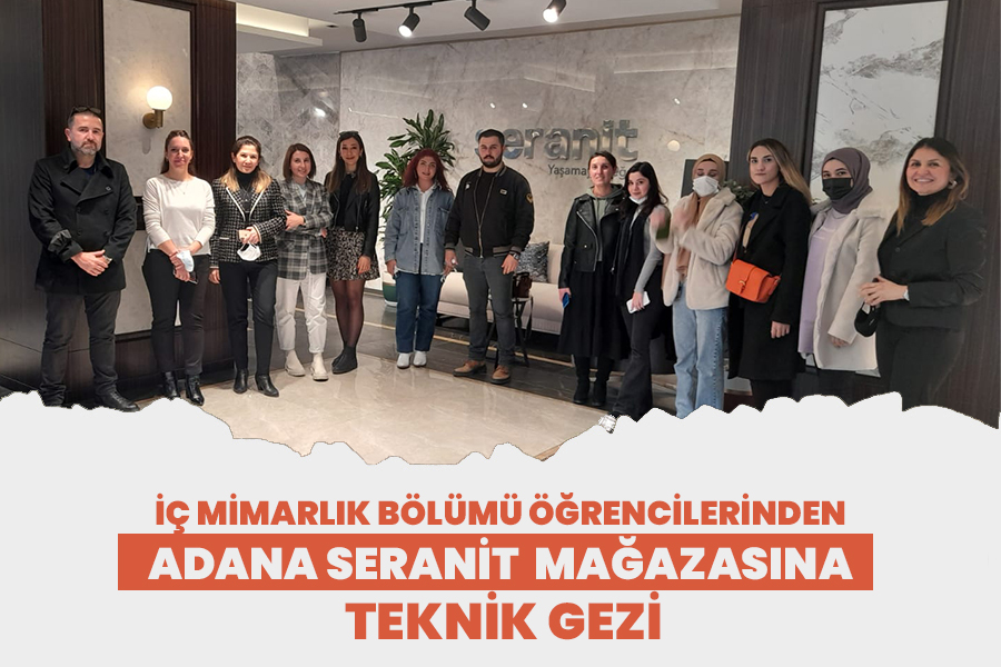İÇ MİMARLIK BÖLÜMÜ ÖĞRENCİLERİNDEN ADANA SERANİT MAĞAZASINA TEKNİK GEZİ