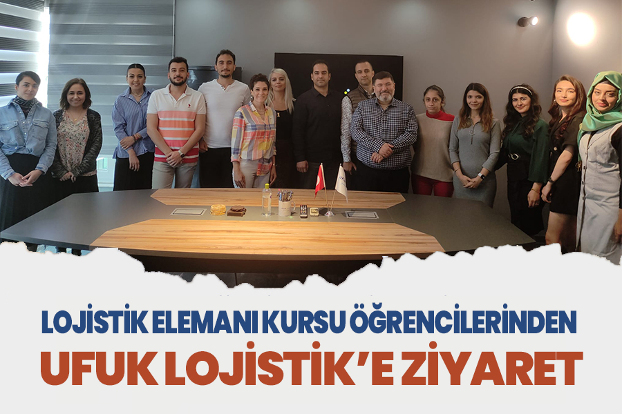 LOJİSTİK ELEMANI KURSU ÖĞRENCİLERİNDEN UFUK LOJİSTİK’E ZİYARET