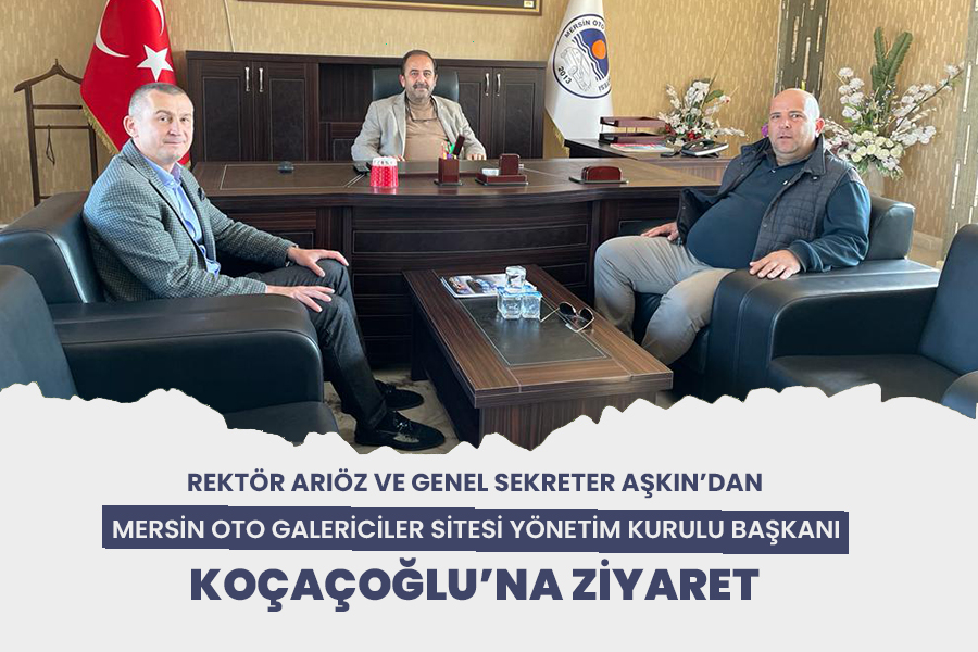 REKTÖR ARIÖZ VE GENEL SEKRETER AŞKIN’DAN MERSİN OTO GALERİCİLER SİTESİ YÖNETİM KURULU BAŞKANI KOÇAÇOĞLU’NA ZİYARET