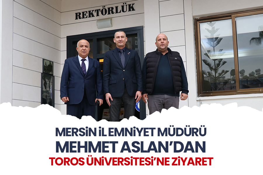 MERSİN İL EMNİYET MÜDÜRÜ MEHMET ASLAN’DAN TOROS ÜNİVERSİTESİ’NE ZİYARET