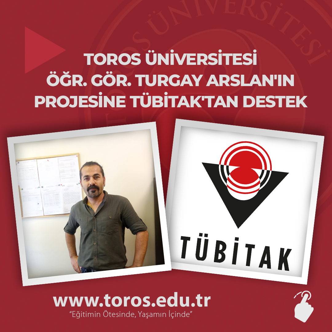 TOROS ÜNİVERSİTESİ ÖĞR. GÖR. TURGAY ARSLAN'IN PROJESİNE TÜBİTAK'TAN DESTEK